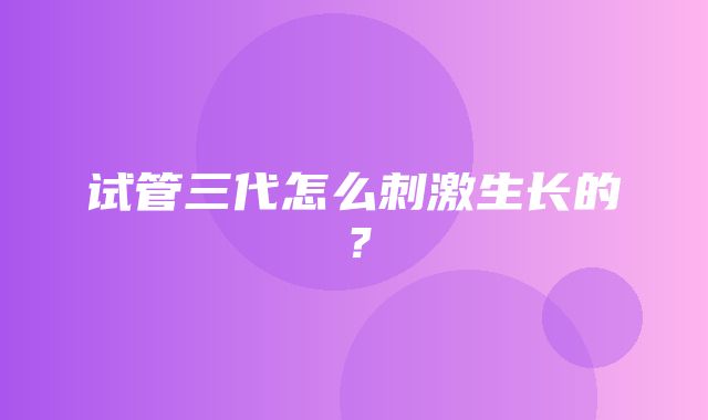 试管三代怎么刺激生长的？