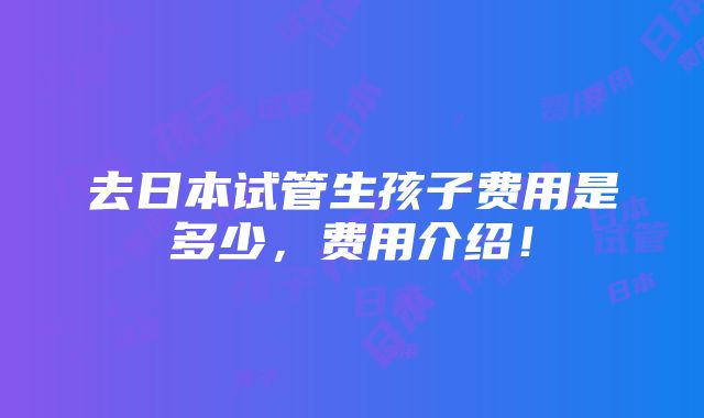 去日本试管生孩子费用是多少，费用介绍！