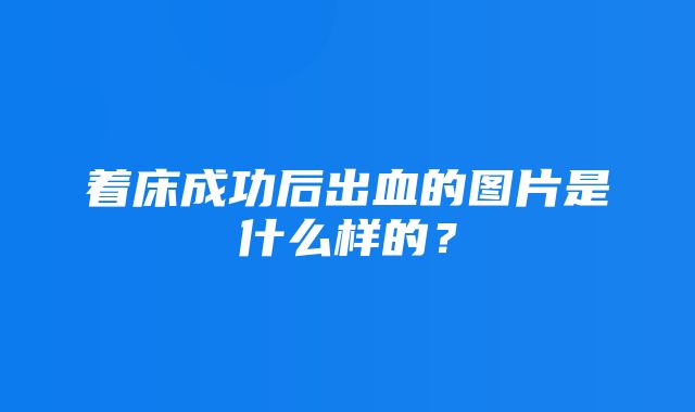 着床成功后出血的图片是什么样的？