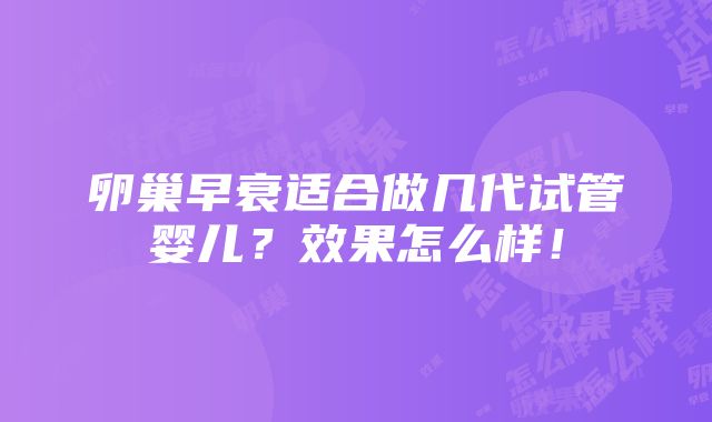 卵巢早衰适合做几代试管婴儿？效果怎么样！