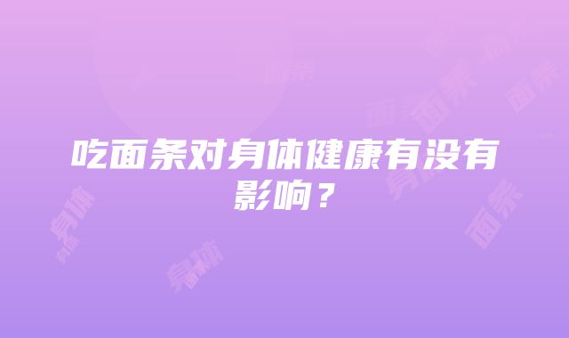 吃面条对身体健康有没有影响？