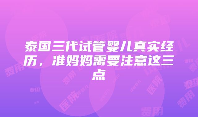 泰国三代试管婴儿真实经历，准妈妈需要注意这三点