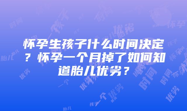 怀孕生孩子什么时间决定？怀孕一个月掉了如何知道胎儿优劣？