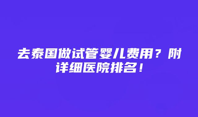 去泰国做试管婴儿费用？附详细医院排名！