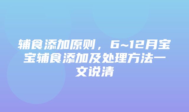 辅食添加原则，6~12月宝宝辅食添加及处理方法一文说清