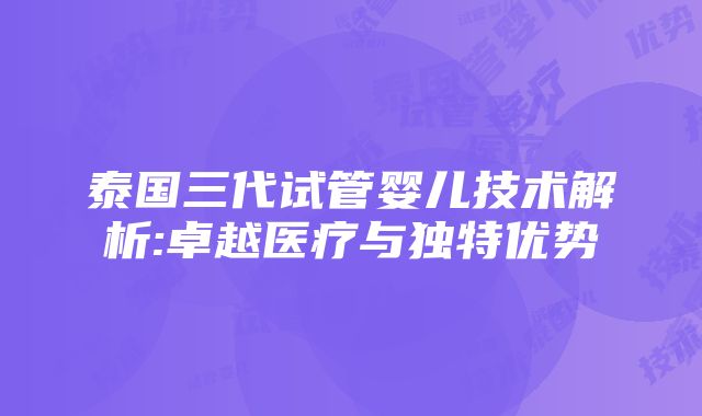 泰国三代试管婴儿技术解析:卓越医疗与独特优势