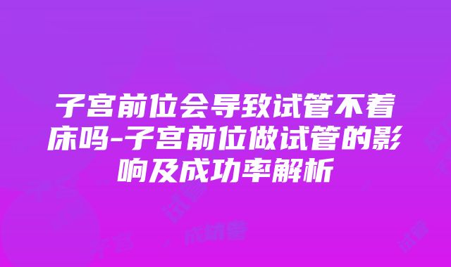 子宫前位会导致试管不着床吗-子宫前位做试管的影响及成功率解析