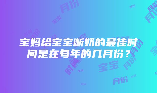 宝妈给宝宝断奶的最佳时间是在每年的几月份？