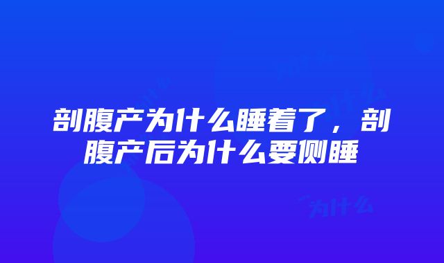 剖腹产为什么睡着了，剖腹产后为什么要侧睡