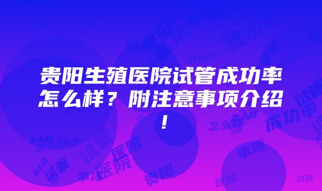 贵阳生殖医院试管成功率怎么样？附注意事项介绍！