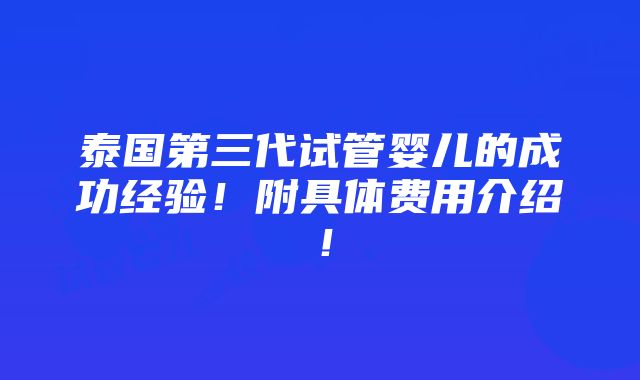 泰国第三代试管婴儿的成功经验！附具体费用介绍！