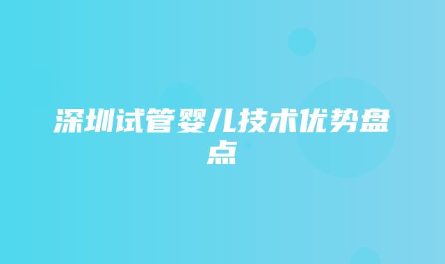 深圳试管婴儿技术优势盘点