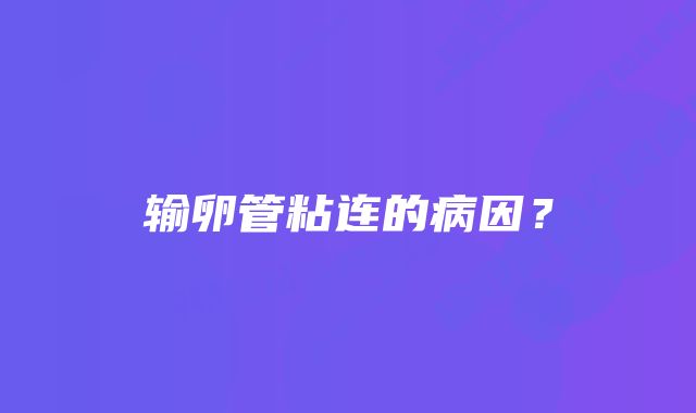 输卵管粘连的病因？