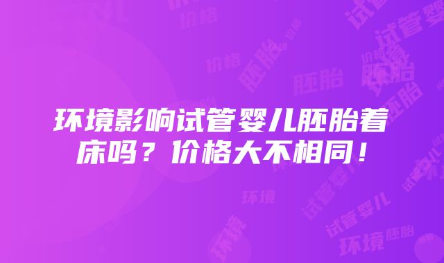 环境影响试管婴儿胚胎着床吗？价格大不相同！