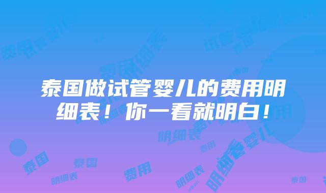 泰国做试管婴儿的费用明细表！你一看就明白！