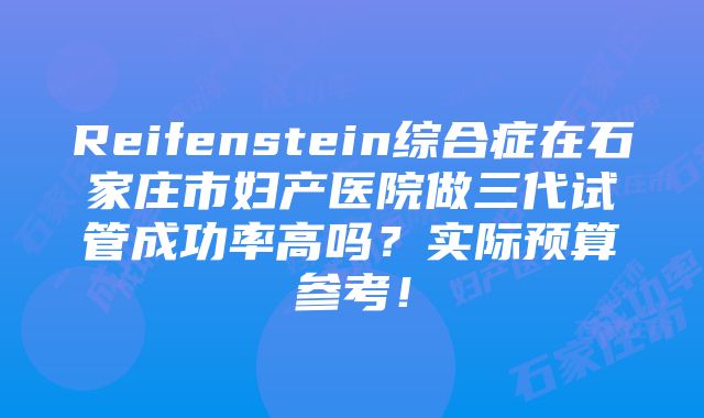 Reifenstein综合症在石家庄市妇产医院做三代试管成功率高吗？实际预算参考！