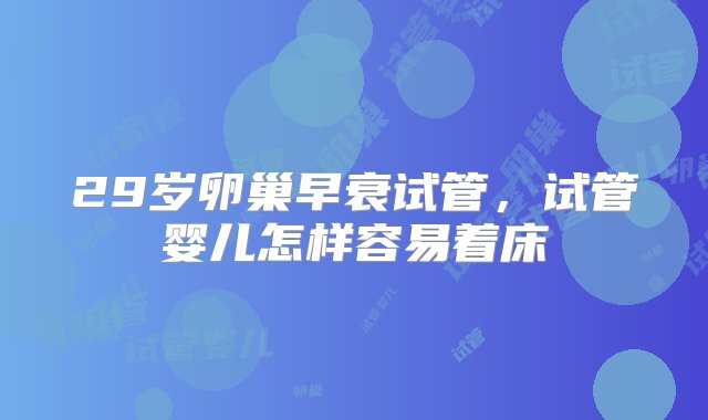 29岁卵巢早衰试管，试管婴儿怎样容易着床