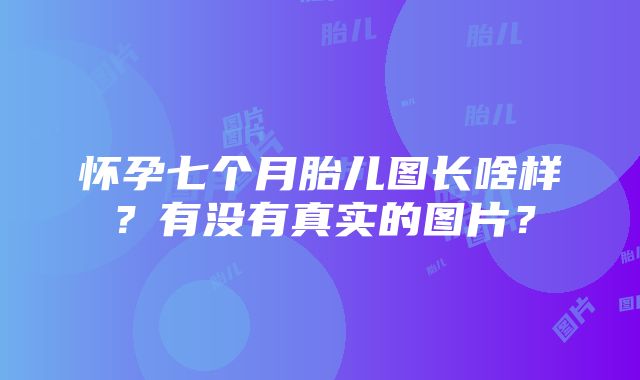 怀孕七个月胎儿图长啥样？有没有真实的图片？