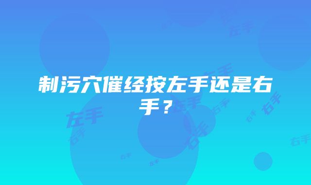 制污穴催经按左手还是右手？