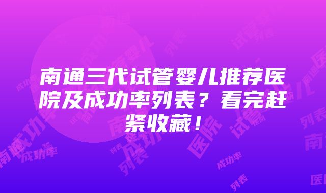 南通三代试管婴儿推荐医院及成功率列表？看完赶紧收藏！