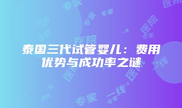 泰国三代试管婴儿：费用优势与成功率之谜