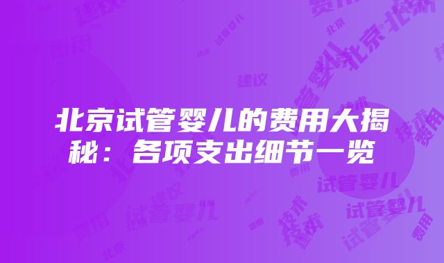 北京试管婴儿的费用大揭秘：各项支出细节一览