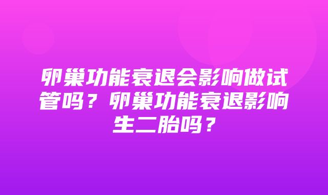 卵巢功能衰退会影响做试管吗？卵巢功能衰退影响生二胎吗？