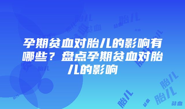 孕期贫血对胎儿的影响有哪些？盘点孕期贫血对胎儿的影响