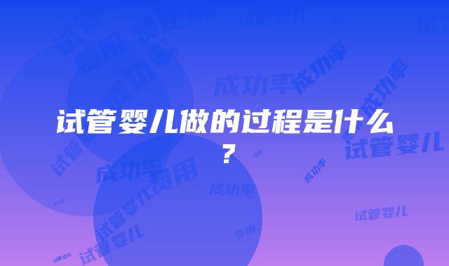 试管婴儿做的过程是什么？