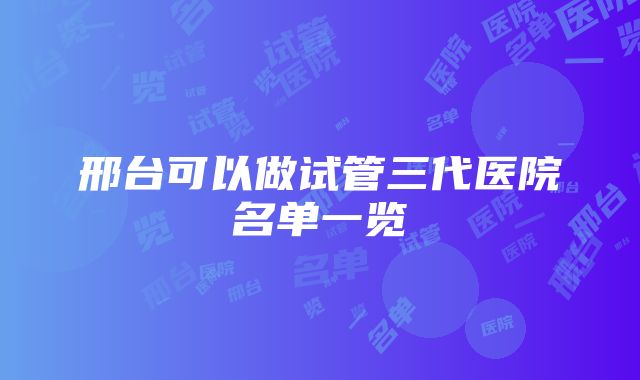 邢台可以做试管三代医院名单一览