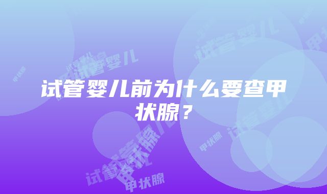 试管婴儿前为什么要查甲状腺？