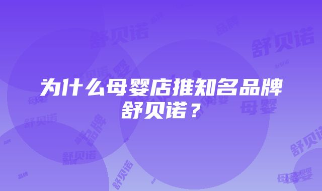 为什么母婴店推知名品牌舒贝诺？