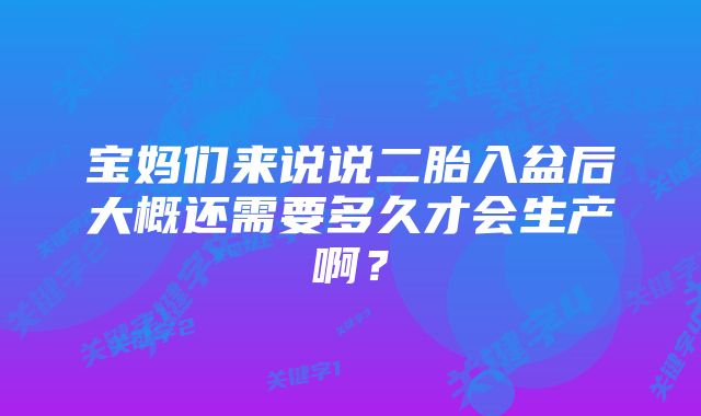 宝妈们来说说二胎入盆后大概还需要多久才会生产啊？