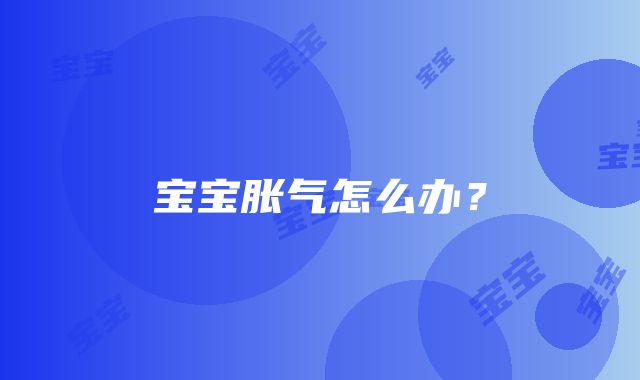 宝宝胀气怎么办？