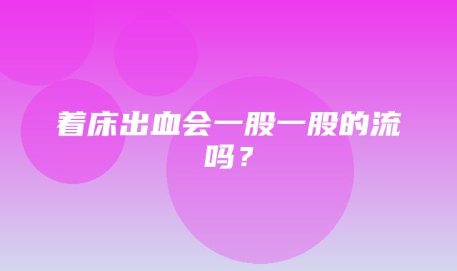 着床出血会一股一股的流吗？