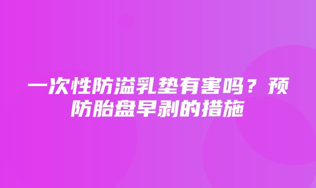 一次性防溢乳垫有害吗？预防胎盘早剥的措施