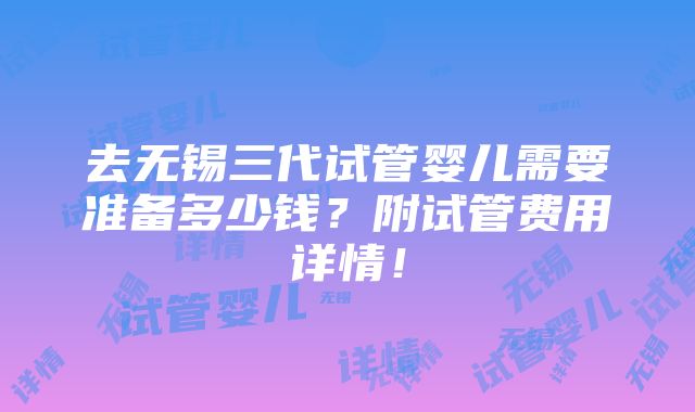 去无锡三代试管婴儿需要准备多少钱？附试管费用详情！