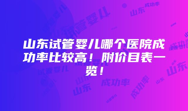 山东试管婴儿哪个医院成功率比较高！附价目表一览！