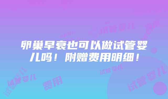 卵巢早衰也可以做试管婴儿吗！附赠费用明细！