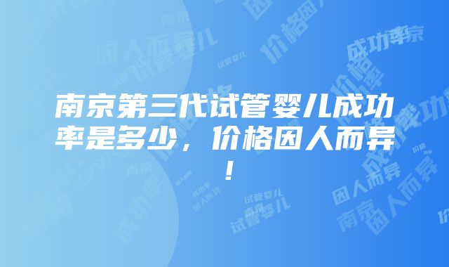 南京第三代试管婴儿成功率是多少，价格因人而异！