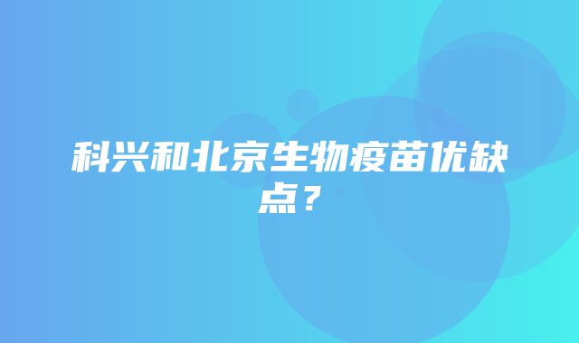 科兴和北京生物疫苗优缺点？