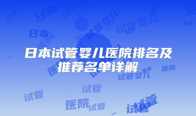 日本试管婴儿医院排名及推荐名单详解