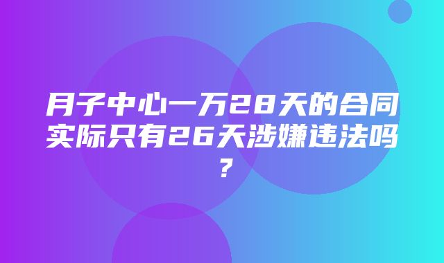 月子中心一万28天的合同实际只有26天涉嫌违法吗？