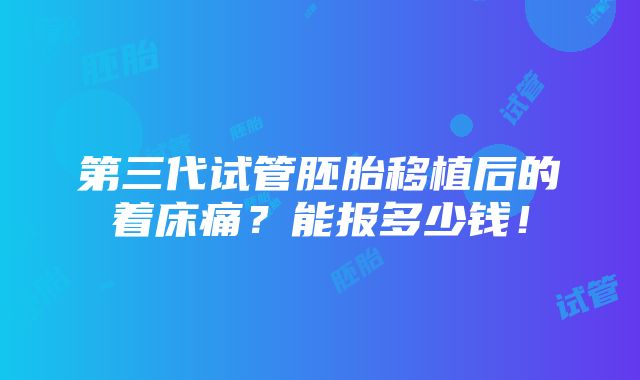 第三代试管胚胎移植后的着床痛？能报多少钱！