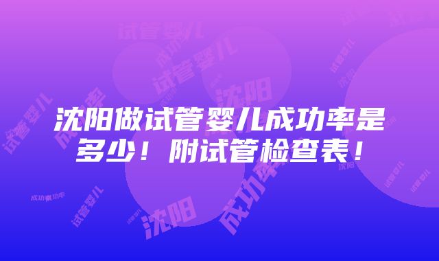 沈阳做试管婴儿成功率是多少！附试管检查表！