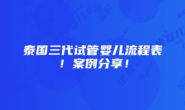 泰国三代试管婴儿流程表！案例分享！