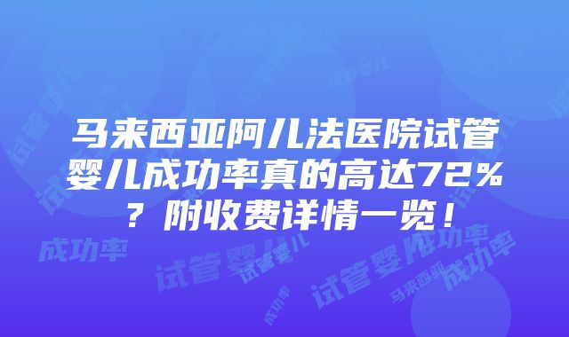 马来西亚阿儿法医院试管婴儿成功率真的高达72%？附收费详情一览！