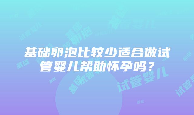 基础卵泡比较少适合做试管婴儿帮助怀孕吗？