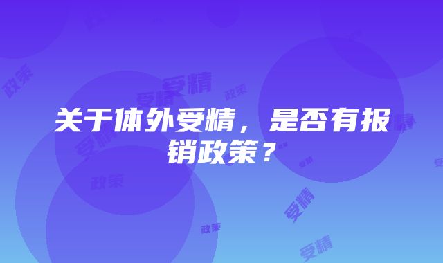 关于体外受精，是否有报销政策？