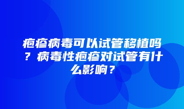 疱疹病毒可以试管移植吗？病毒性疱疹对试管有什么影响？